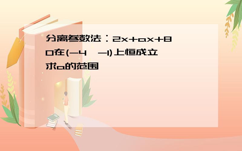 分离参数法：2x+ax+8＞0在(-4,-1)上恒成立,求a的范围