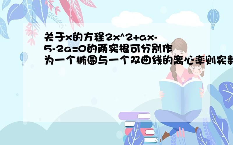 关于x的方程2x^2+ax-5-2a=0的两实根可分别作为一个椭圆与一个双曲线的离心率则实数a的取值范围是？