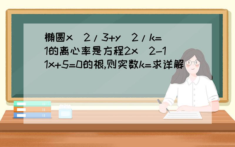 椭圆x^2/3+y^2/k=1的离心率是方程2x^2-11x+5=0的根,则实数k=求详解