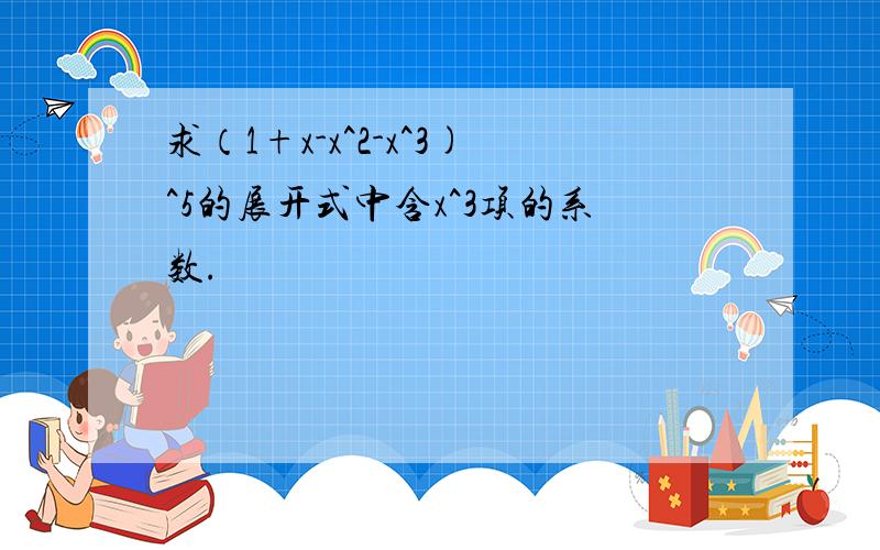 求（1+x-x^2-x^3)^5的展开式中含x^3项的系数.