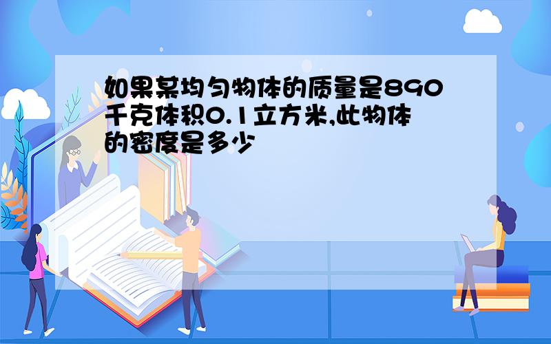 如果某均匀物体的质量是890千克体积0.1立方米,此物体的密度是多少