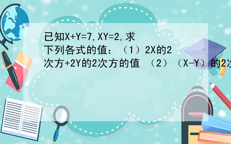 已知X+Y=7,XY=2,求下列各式的值：（1）2X的2次方+2Y的2次方的值 （2）（X-Y）的2次方的值急.