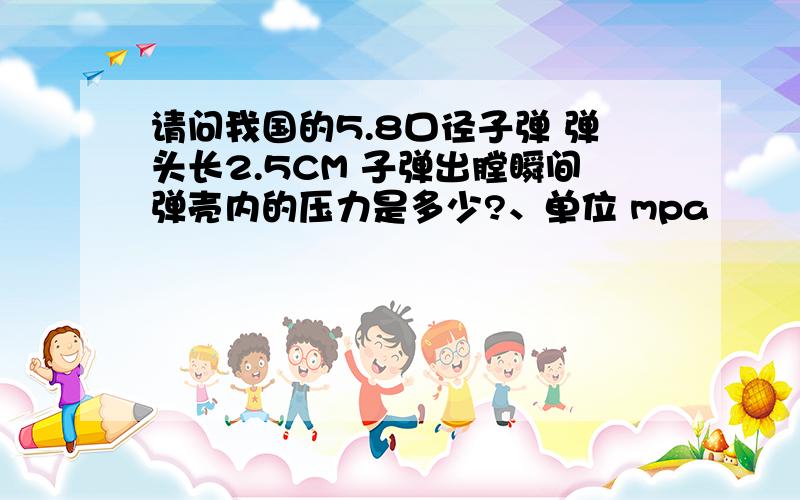 请问我国的5.8口径子弹 弹头长2.5CM 子弹出膛瞬间弹壳内的压力是多少?、单位 mpa