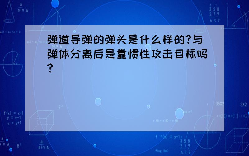 弹道导弹的弹头是什么样的?与弹体分离后是靠惯性攻击目标吗?