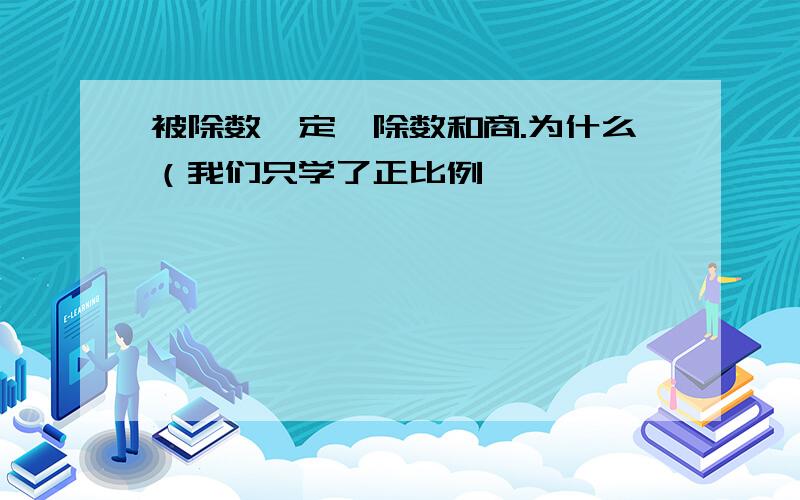 被除数一定,除数和商.为什么（我们只学了正比例