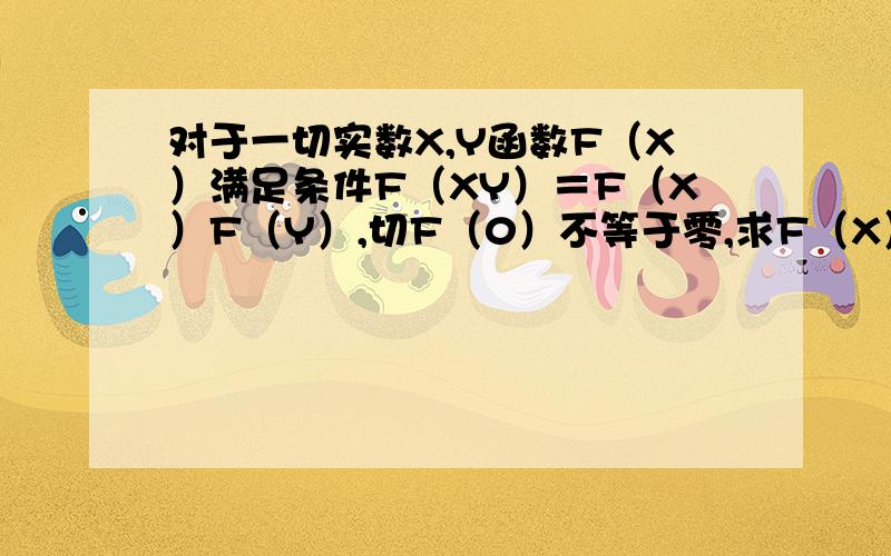 对于一切实数X,Y函数F（X）满足条件F（XY）＝F（X）F（Y）,切F（0）不等于零,求F（X）