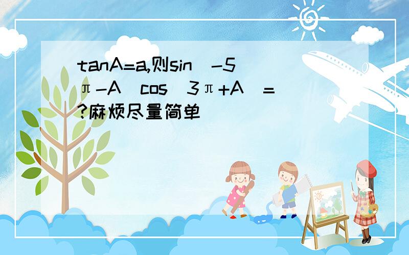 tanA=a,则sin（-5π-A）cos（3π+A）=?麻烦尽量简单