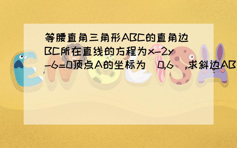 等腰直角三角形ABC的直角边BC所在直线的方程为x-2y-6=0顶点A的坐标为(0,6),求斜边AB和直角边AC所在直线的方程