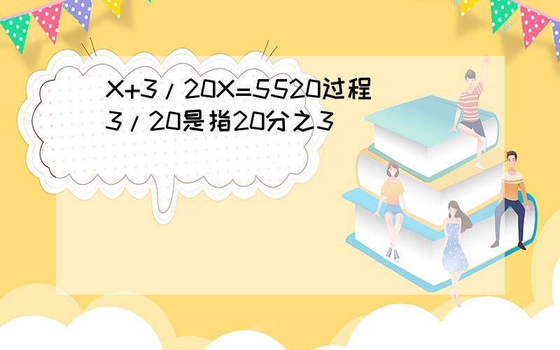 X+3/20X=5520过程3/20是指20分之3