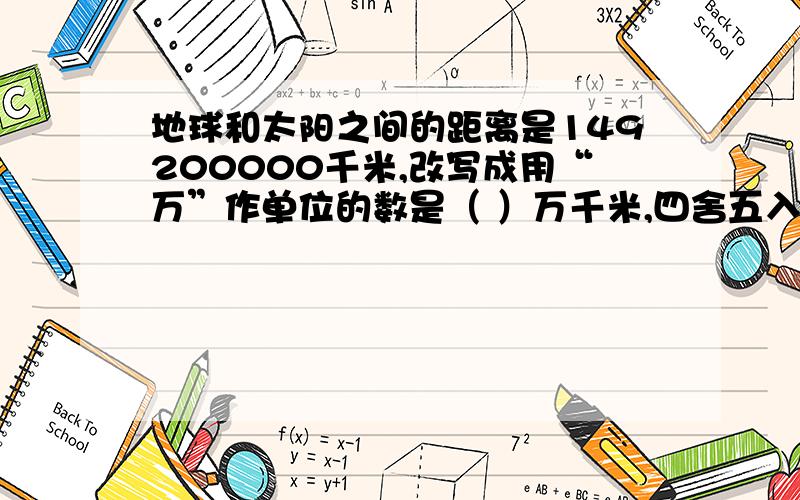 地球和太阳之间的距离是149200000千米,改写成用“万”作单位的数是（ ）万千米,四舍五入到亿位大约地球和太阳之间的距离是149200000千米,改写成用“万”作单位的数是（     ）万千米,四舍五