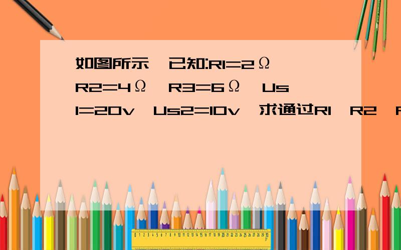 如图所示,已知:R1=2Ω,R2=4Ω,R3=6Ω,Us1=20v,Us2=10v,求通过R1、R2、R3中的电流