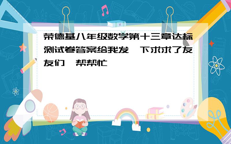 荣德基八年级数学第十三章达标测试卷答案给我发一下求求了友友们,帮帮忙