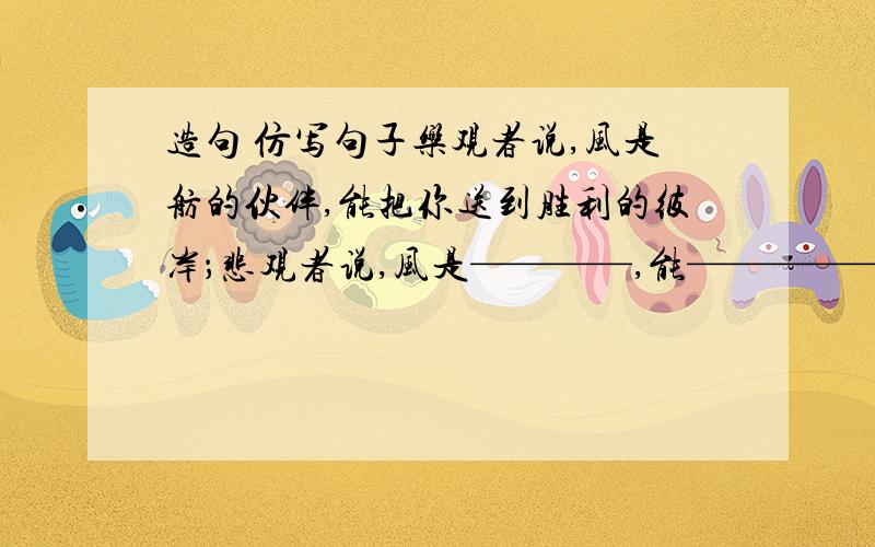 造句 仿写句子乐观者说,风是舫的伙伴,能把你送到胜利的彼岸；悲观者说,风是————,能—————————.