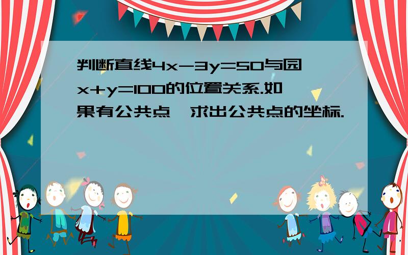 判断直线4x-3y=50与园x+y=100的位置关系.如果有公共点,求出公共点的坐标.