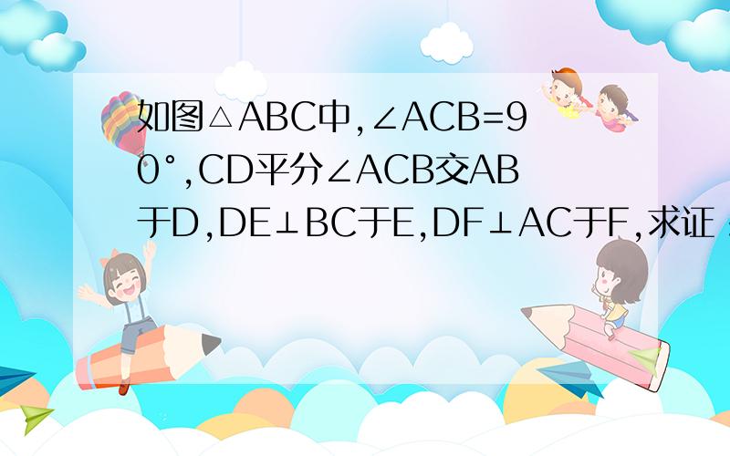 如图△ABC中,∠ACB=90°,CD平分∠ACB交AB于D,DE⊥BC于E,DF⊥AC于F,求证：四边形CEDF是正方形