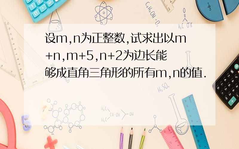 设m,n为正整数,试求出以m+n,m+5,n+2为边长能够成直角三角形的所有m,n的值.