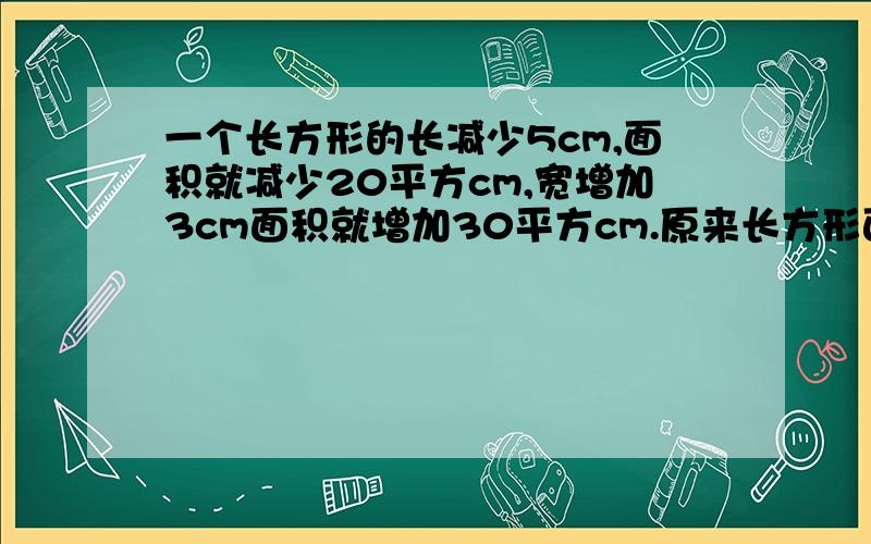 一个长方形的长减少5cm,面积就减少20平方cm,宽增加3cm面积就增加30平方cm.原来长方形面积是多少?