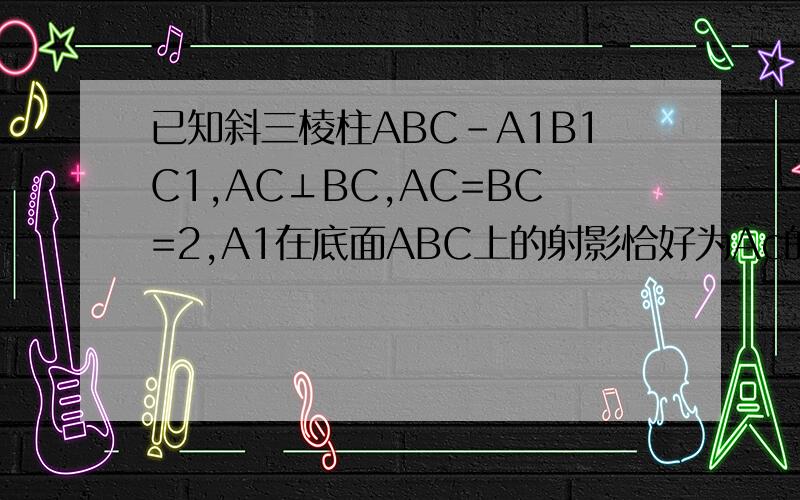 已知斜三棱柱ABC-A1B1C1,AC⊥BC,AC=BC=2,A1在底面ABC上的射影恰好为Ac的中点D,又已知BA1⊥AC1;求证AC1⊥A1C,求CC1到平面A1AB的距离,求二面角A-A1B-C的大小