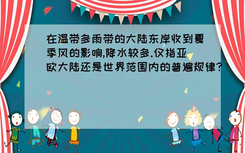 在温带多雨带的大陆东岸收到夏季风的影响,降水较多.仅指亚欧大陆还是世界范围内的普遍规律?