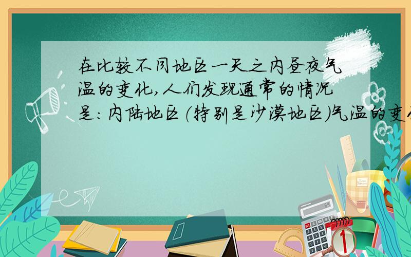 在比较不同地区一天之内昼夜气温的变化,人们发现通常的情况是:内陆地区（特别是沙漠地区）气温的变化较大,而沿海地区气温的变化较小.（说不能的滚!）