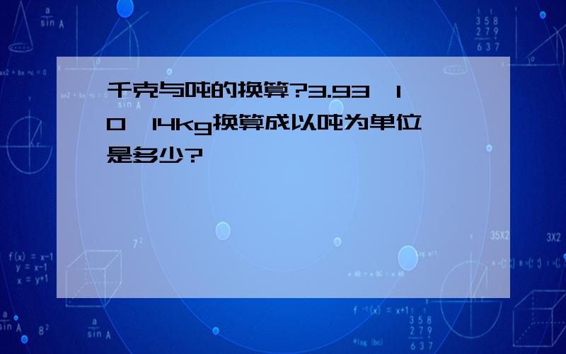 千克与吨的换算?3.93*10^14kg换算成以吨为单位是多少?