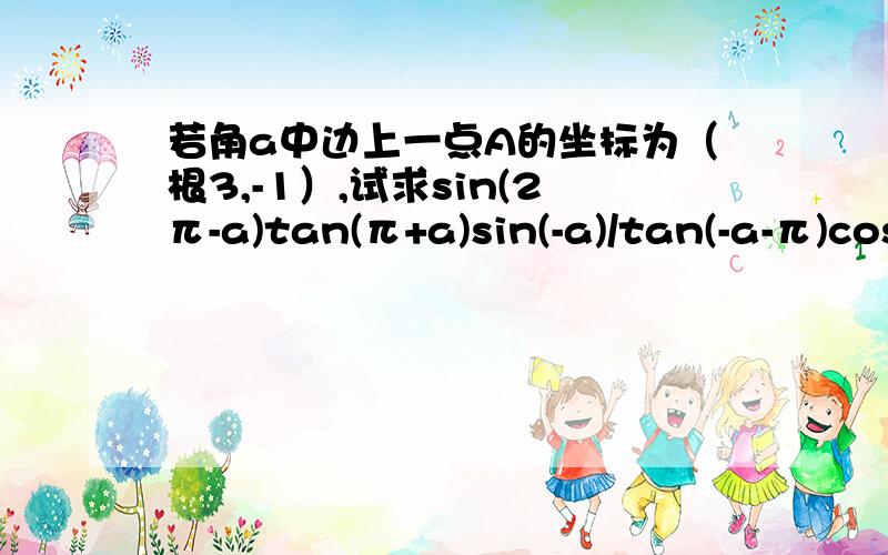 若角a中边上一点A的坐标为（根3,-1）,试求sin(2π-a)tan(π+a)sin(-a)/tan(-a-π)cos(π-a)tan(3π-a)