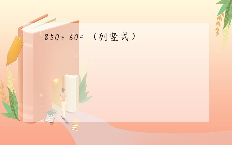 850÷60= （列竖式）