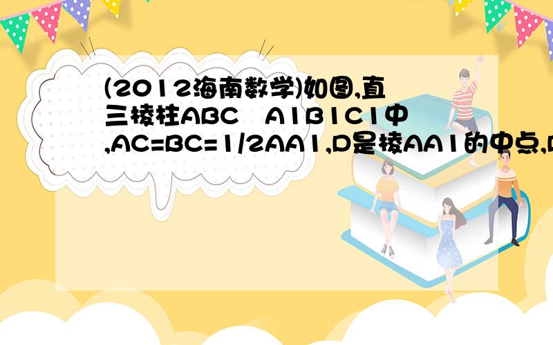 (2012海南数学)如图,直三棱柱ABC﹣A1B1C1中,AC=BC=1/2AA1,D是棱AA1的中点,DC1⊥BD（1）证明：DC1⊥BC（2）求二面角A1﹣BD﹣C1的大小．向量法向量法向量法向量法向量法向量法