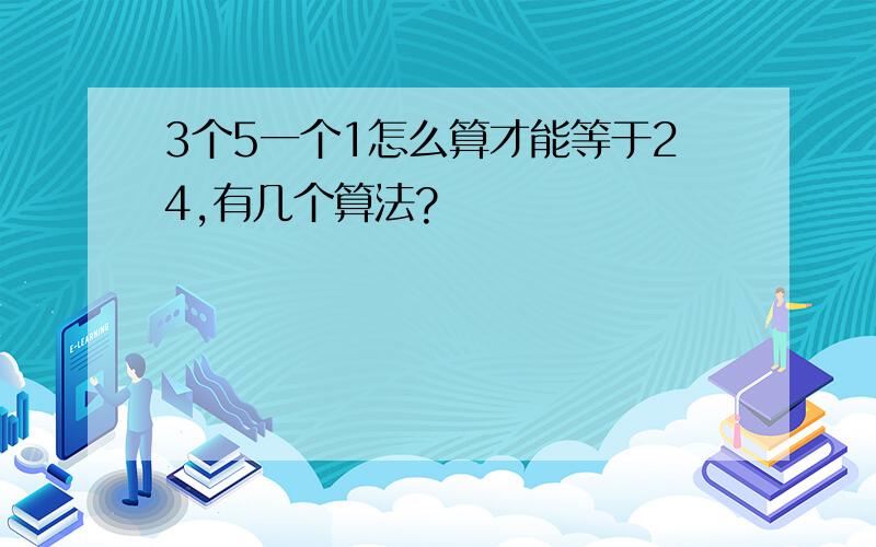 3个5一个1怎么算才能等于24,有几个算法?