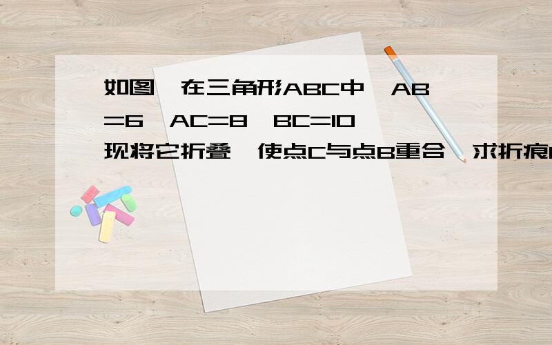 如图,在三角形ABC中,AB=6,AC=8,BC=10,现将它折叠,使点C与点B重合,求折痕DE的长.求过程.