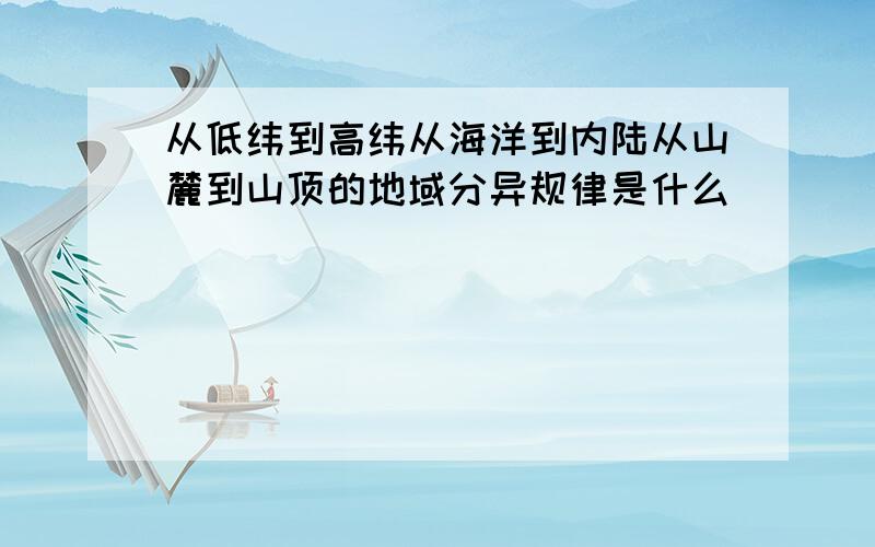 从低纬到高纬从海洋到内陆从山麓到山顶的地域分异规律是什么