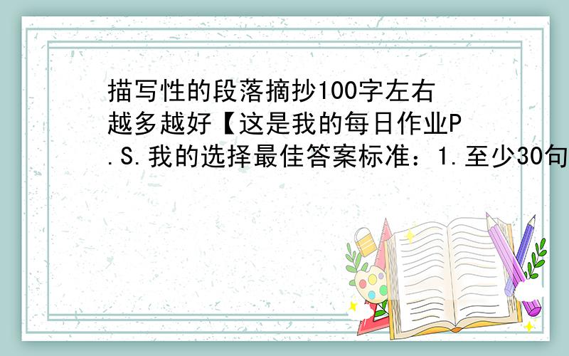 描写性的段落摘抄100字左右越多越好【这是我的每日作业P.S.我的选择最佳答案标准：1.至少30句【标上序号】2.在1日18:00前上交P.S.S.多了我说不定有加分