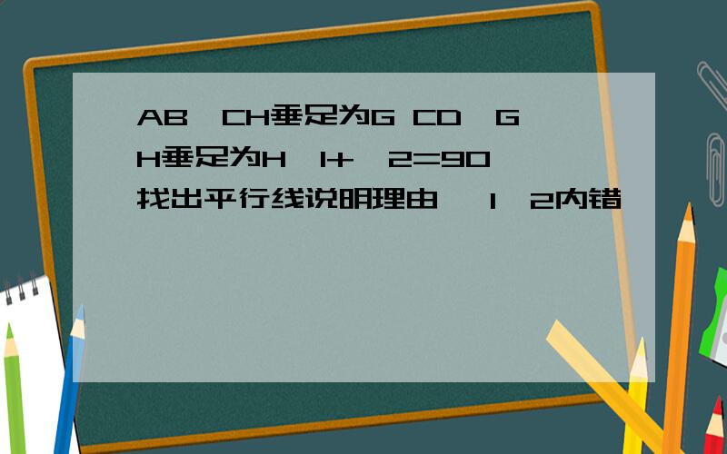 AB⊥CH垂足为G CD⊥GH垂足为H∠1+∠2=90°找出平行线说明理由 ∠1∠2内错