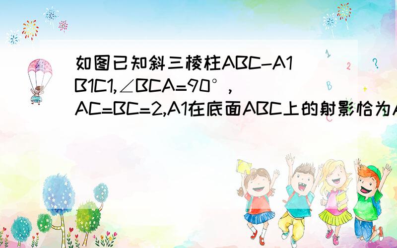 如图已知斜三棱柱ABC-A1B1C1,∠BCA=90°,AC=BC=2,A1在底面ABC上的射影恰为AC的中点D,又知BA1⊥AC1（1）求证：AC1⊥平面A1BC（2）求点C1到平面A1AB的距离（3）求二面角A-A1B-C余弦值的大小