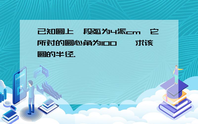 已知圆上一段弧为4派cm,它所对的圆心角为100°,求该圆的半径.