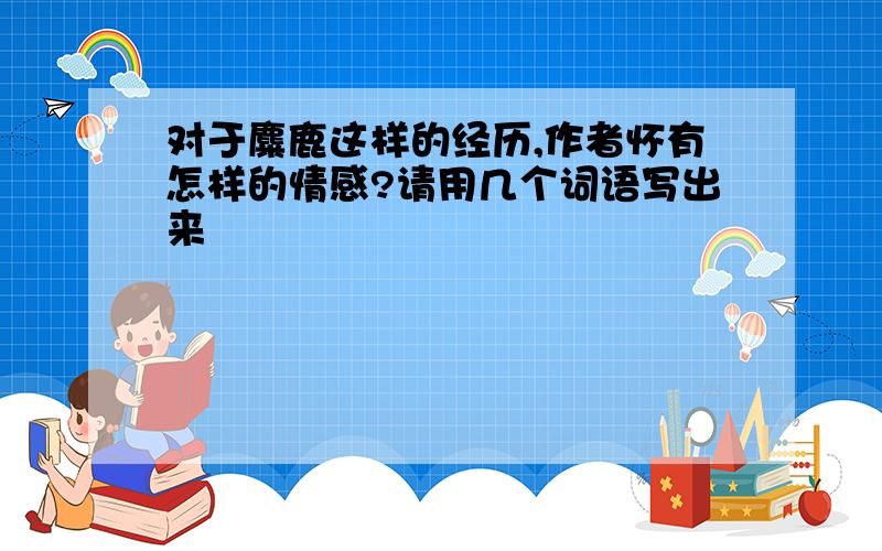 对于麋鹿这样的经历,作者怀有怎样的情感?请用几个词语写出来