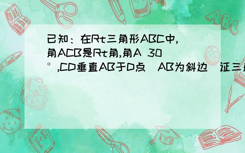 已知：在Rt三角形ABC中,角ACB是Rt角,角A 30°,CD垂直AB于D点（AB为斜边）证三角形ADC相似于三角形CDB