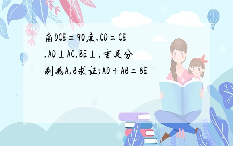 角DCE=90度,CD=CE,AD⊥AC,BE⊥,垂足分别为A,B求证；AD+AB=BE