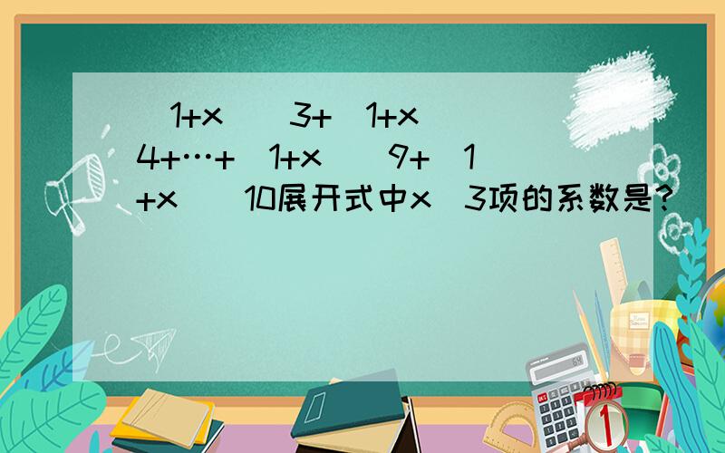 (1+x)^3+(1+x)^4+…+(1+x)^9+(1+x)^10展开式中x^3项的系数是?