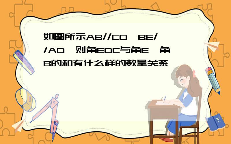 如图所示AB//CD,BE//AD,则角EDC与角E,角B的和有什么样的数量关系