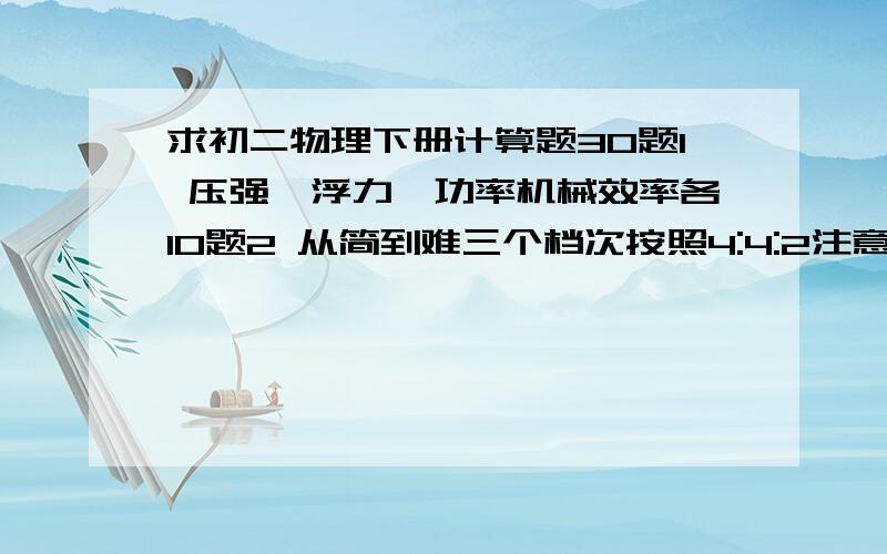 求初二物理下册计算题30题1 压强,浮力,功率机械效率各10题2 从简到难三个档次按照4:4:2注意：是4:4:这是重点！