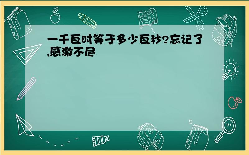 一千瓦时等于多少瓦秒?忘记了,感激不尽