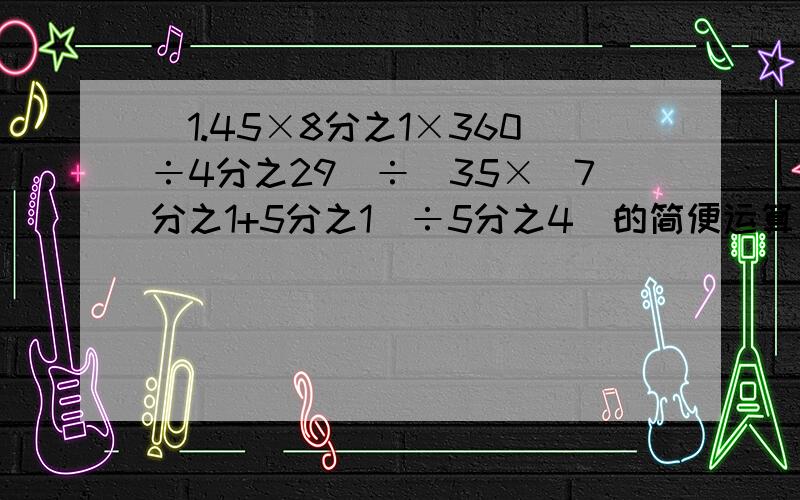 (1.45×8分之1×360÷4分之29)÷[35×(7分之1+5分之1)÷5分之4]的简便运算