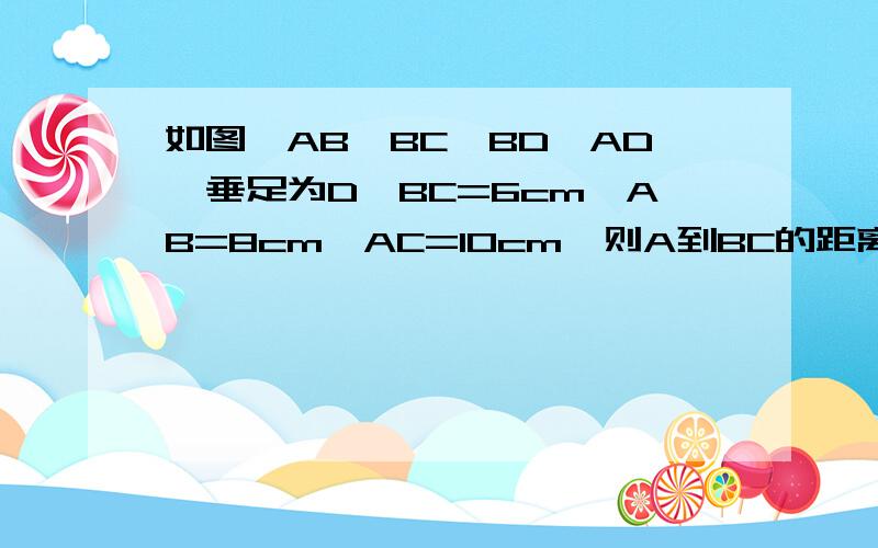 如图,AB⊥BC,BD⊥AD,垂足为D,BC=6cm,AB=8cm,AC=10cm,则A到BC的距离是________,点C到AB的距离是_______；AB______AC,AC______BC(填＞或＜)本来就没有图