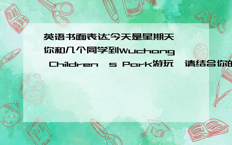 英语书面表达:今天是星期天,你和几个同学到Wuchang Children's Park游玩,请结合你的游玩情况写一篇日记.字数在60词左右.日记开头和结尾已写好.August 22nd,2011 Sundy SunnyThe weather was fine today.After break