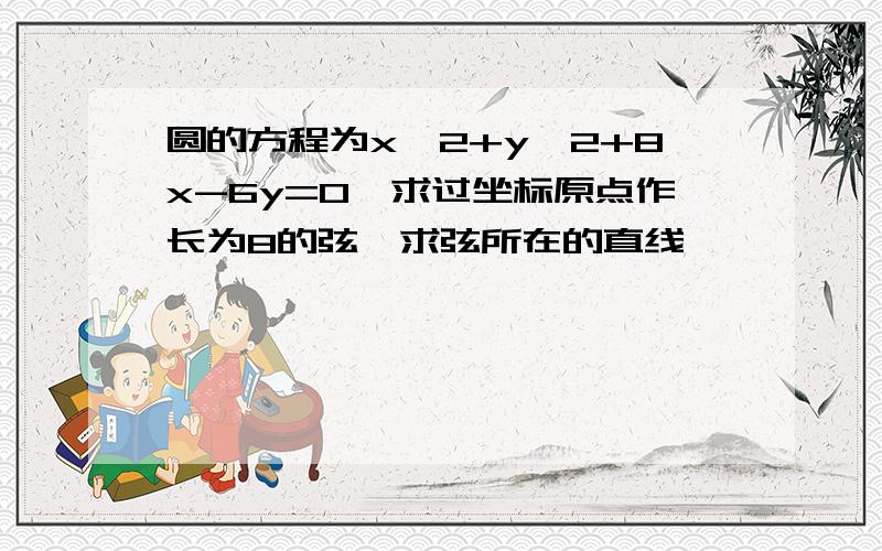 圆的方程为x^2+y^2+8x-6y=0,求过坐标原点作长为8的弦,求弦所在的直线