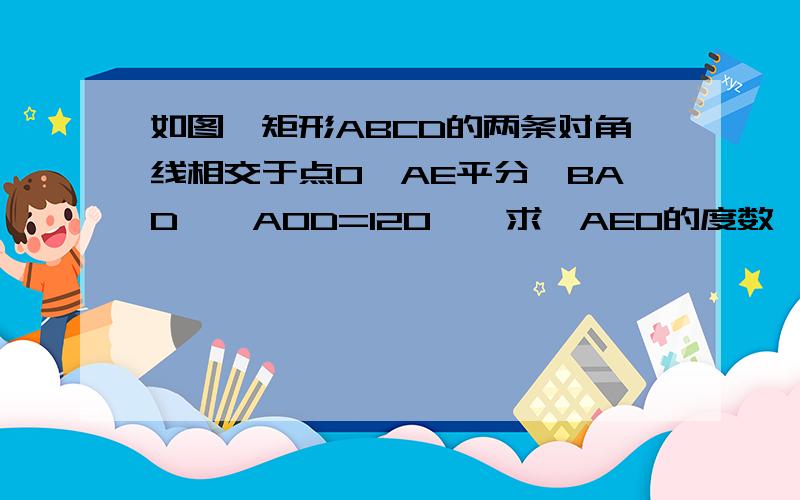 如图,矩形ABCD的两条对角线相交于点O,AE平分∠BAD,∠AOD=120°,求∠AEO的度数