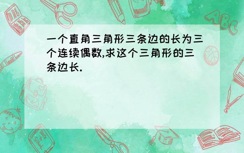 一个直角三角形三条边的长为三个连续偶数,求这个三角形的三条边长.