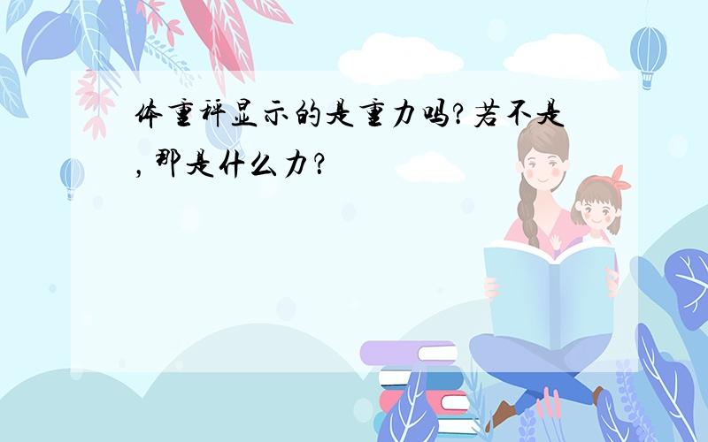 体重秤显示的是重力吗?若不是，那是什么力？