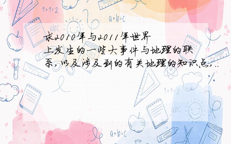 求2010年与2011年世界上发生的一些大事件与地理的联系,以及涉及到的有关地理的知识点,..